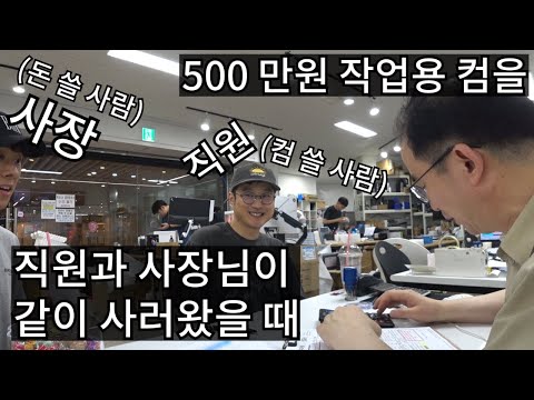 500 만원 컴 사러왔다가.  240 만원 컴퓨터 구매한 사연-돈을 쓸 사람과 컴을 쓸 사람이 같이 왔을때 (＾＾；)