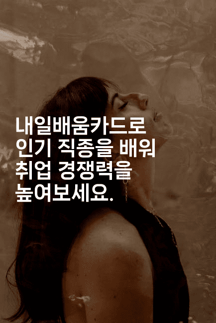 내일배움카드로 인기 직종을 배워 취업 경쟁력을 높여보세요.